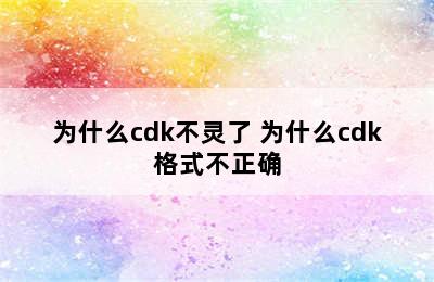 为什么cdk不灵了 为什么cdk格式不正确